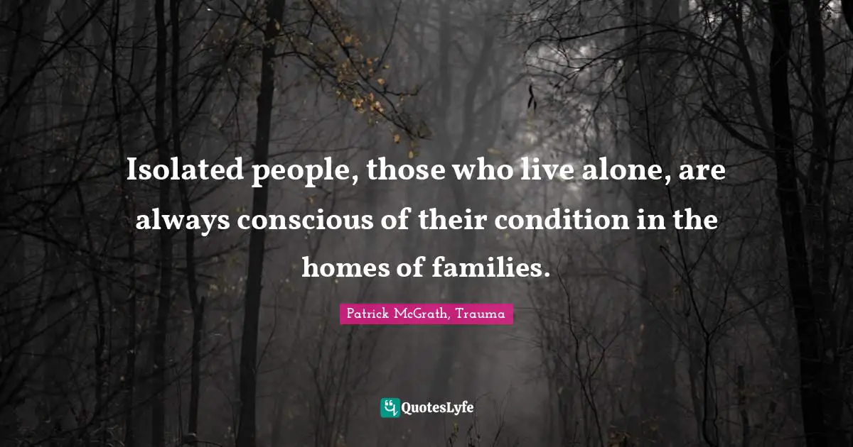 Isolated people, those who live alone, are always conscious of their condition in the homes of families.