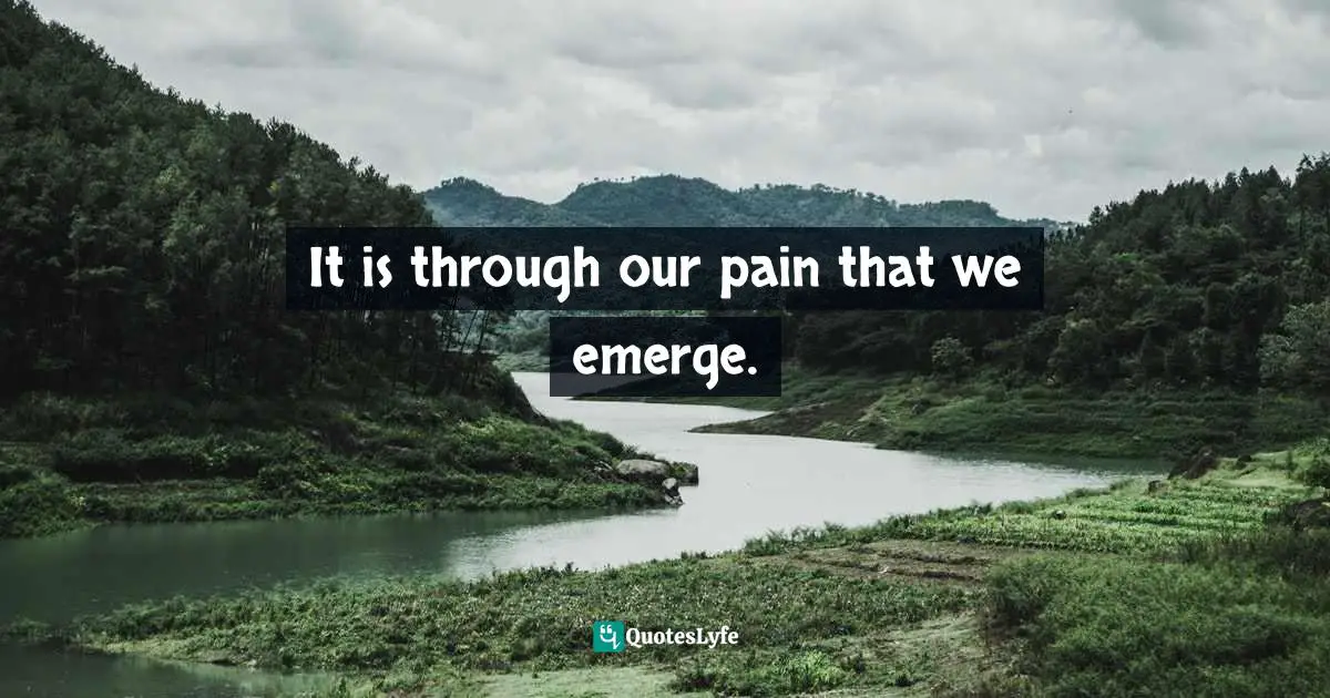 It is through our pain that we emerge.