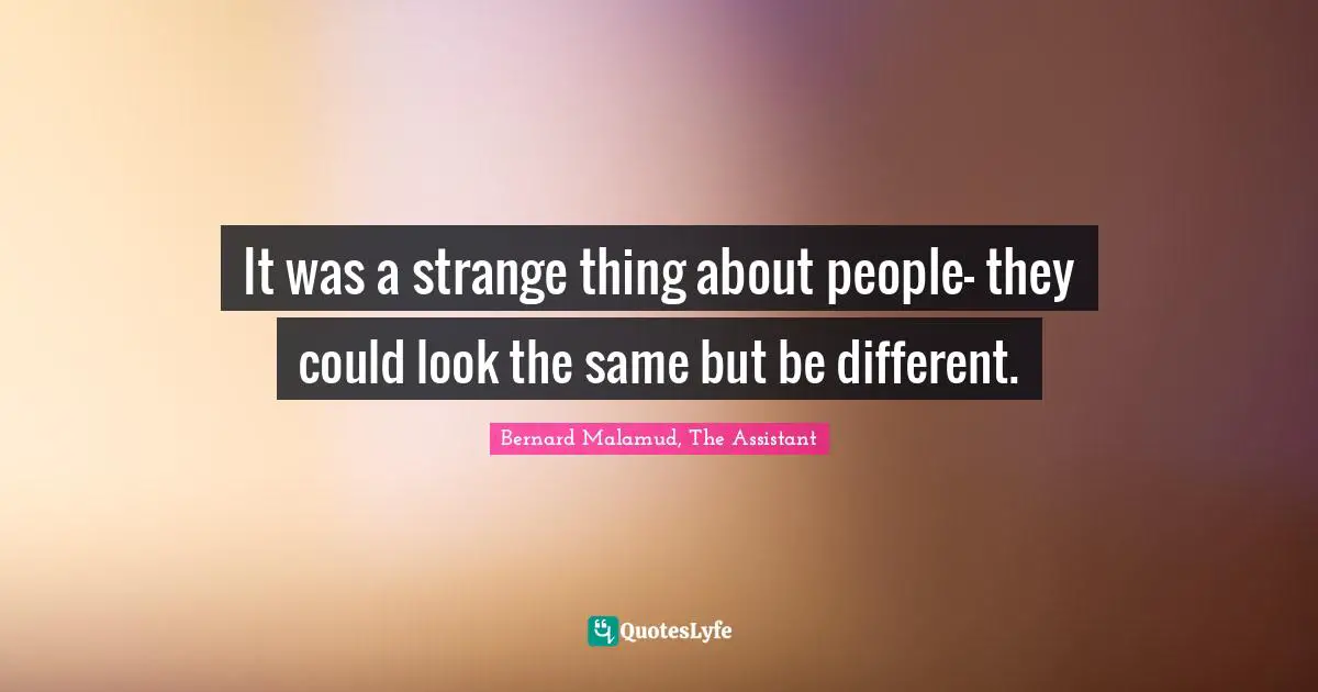 It was a strange thing about people- they could look the same but be different.