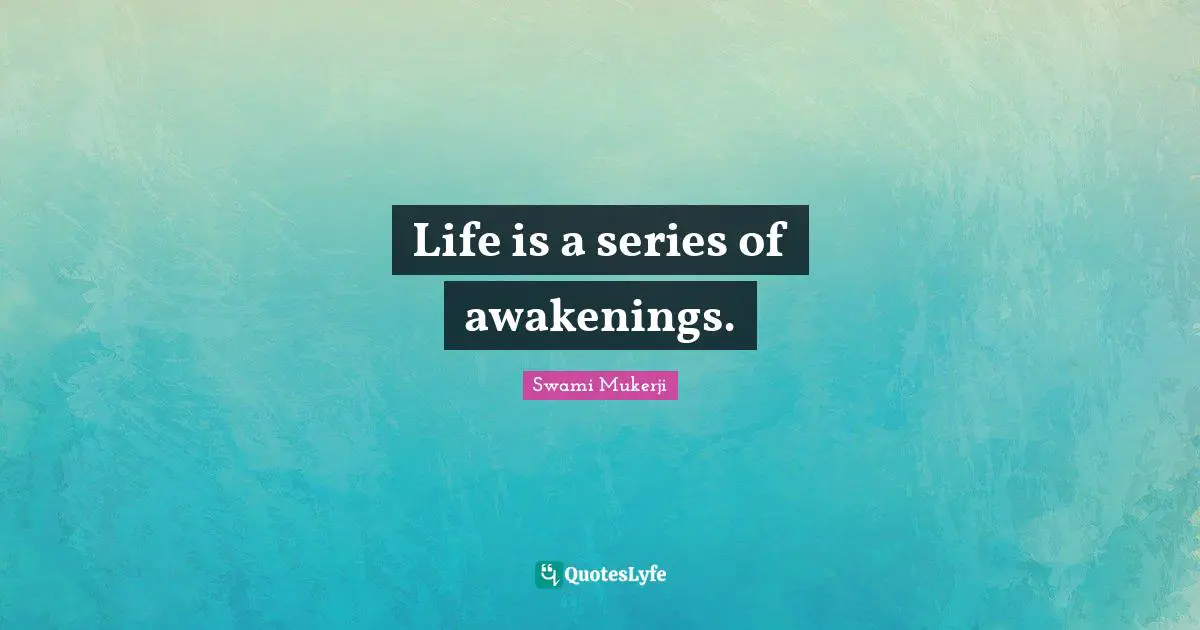 Life is a series of awakenings.