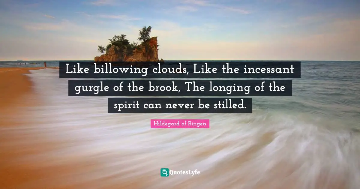 Hildegard of Bingen Quotes: Like billowing clouds, Like the incessant gurgle of the brook, The longing of the spirit can never be stilled.
