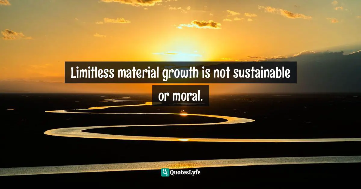 Limitless material growth is not sustainable or moral.
