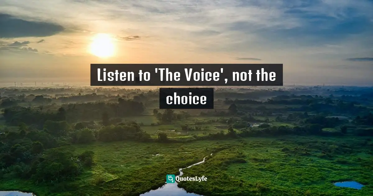 Choices And Consequences Quotes: "Listen to 'The Voice', not the choice"