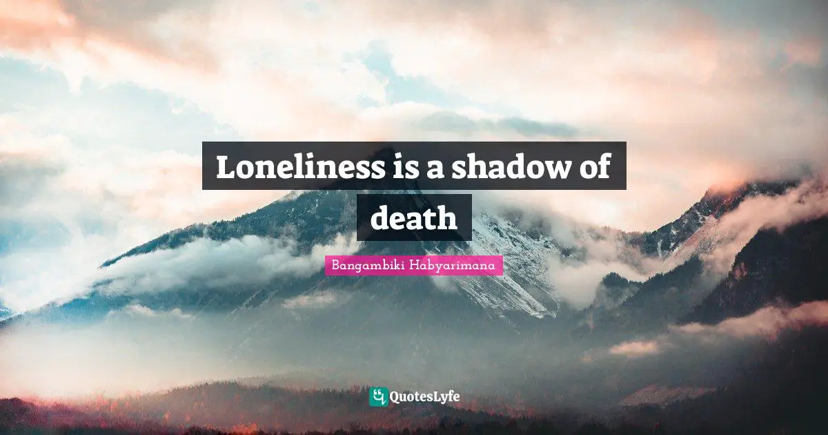 Loneliness is a shadow of death