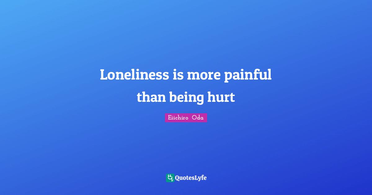 Loneliness is more painful than being hurt