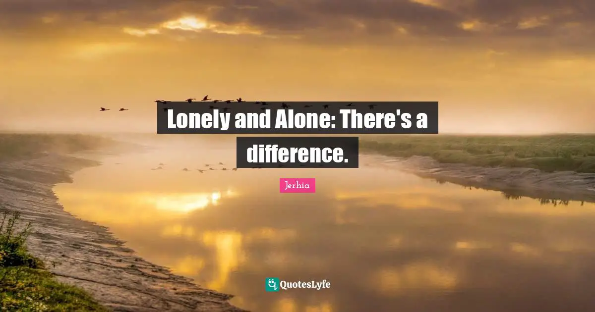 Alone But Not Lonely Quotes: "Lonely and Alone: There's a difference."