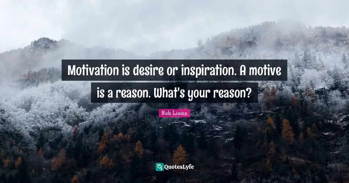 Motivation is desire or inspiration. A motive is a reason. What's your reason?