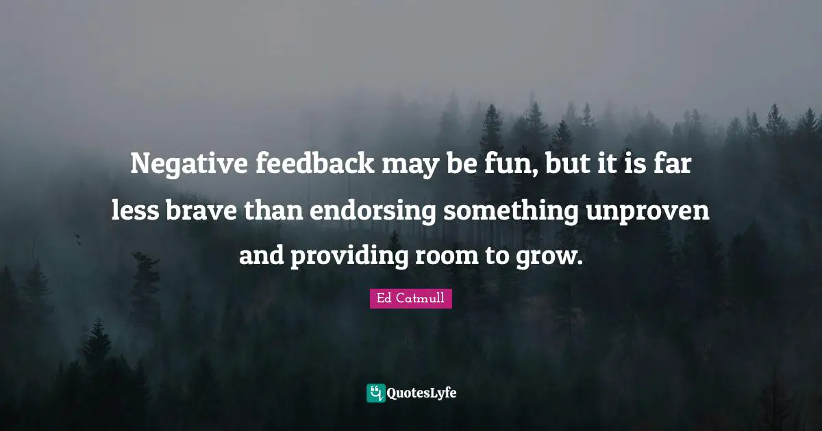 Negative feedback may be fun, but it is far less brave than endorsing something unproven and providing room to grow.