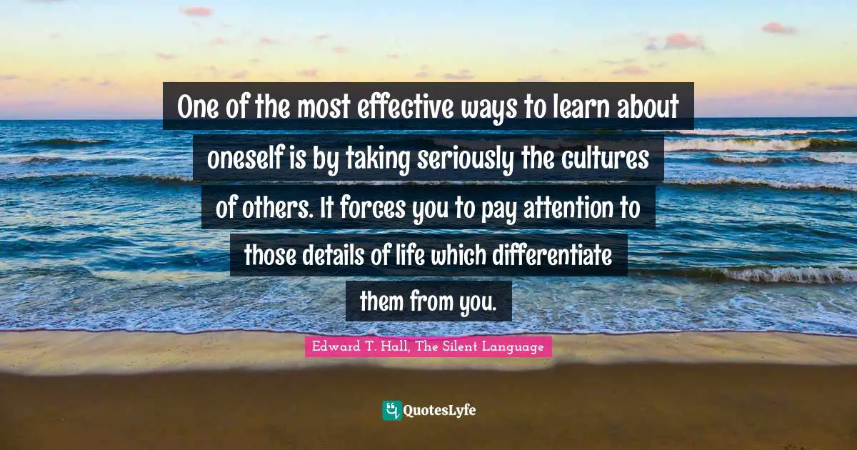 Deaf Quotes: "One of the most effective ways to learn about oneself is by taking seriously the cultures of others. It forces you to pay attention to those details of life which differentiate them from you."
