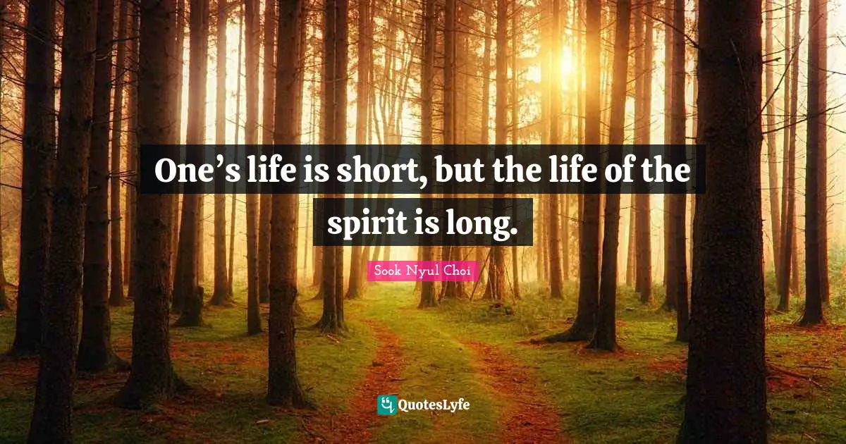 One’s life is short, but the life of the spirit is long.