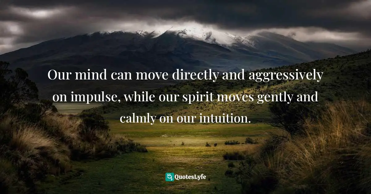 Michael Thomas Sunnarborg, Balancing Work, Relationships & Life In Three Simple Steps Quotes: "Our mind can move directly and aggressively on impulse, while our spirit moves gently and calmly on our intuition."