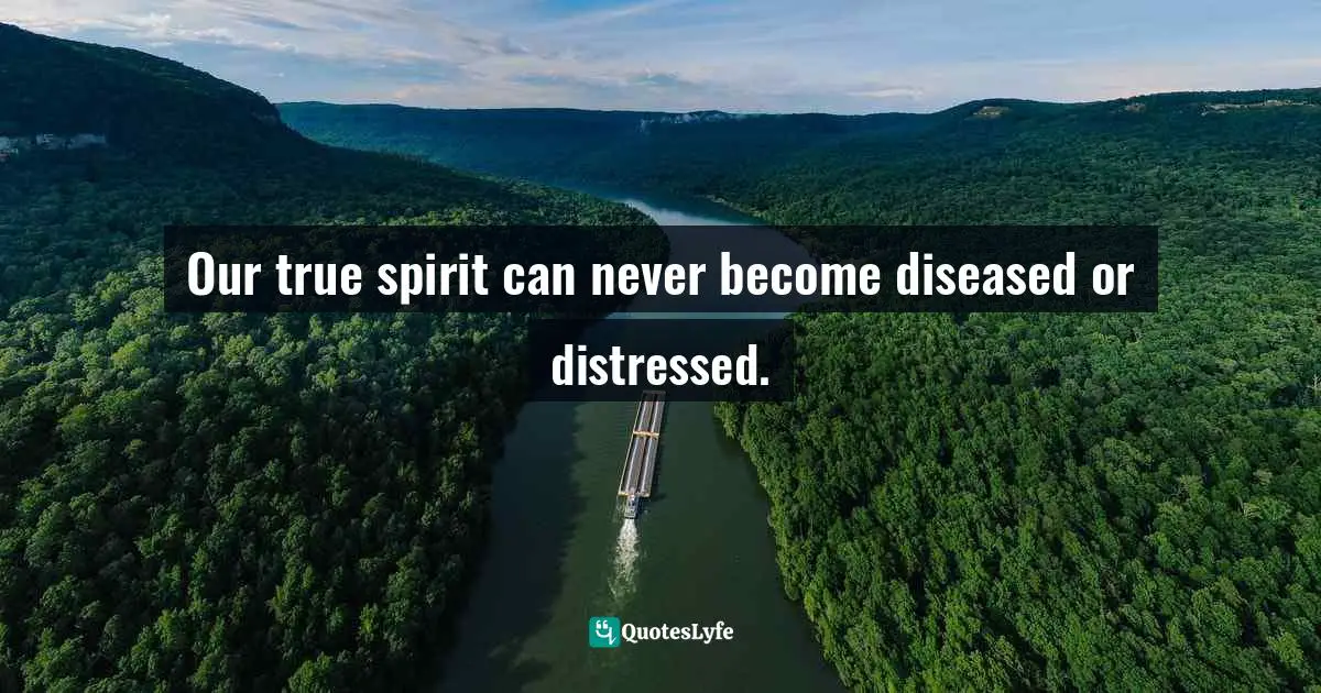 Our true spirit can never become diseased or distressed.