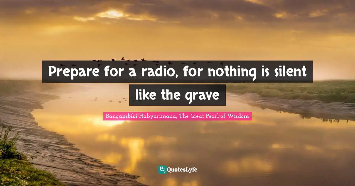 Grave Quotes: "Prepare for a radio, for nothing is silent like the grave"