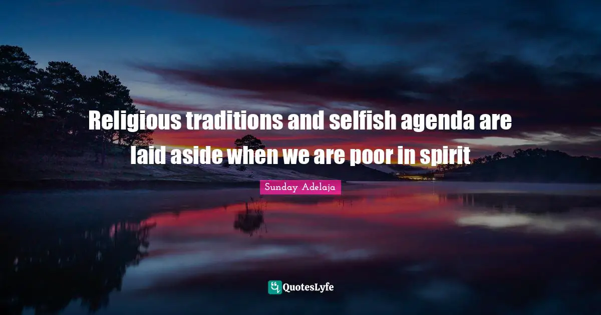 Religious traditions and selfish agenda are laid aside when we are poor in spirit
