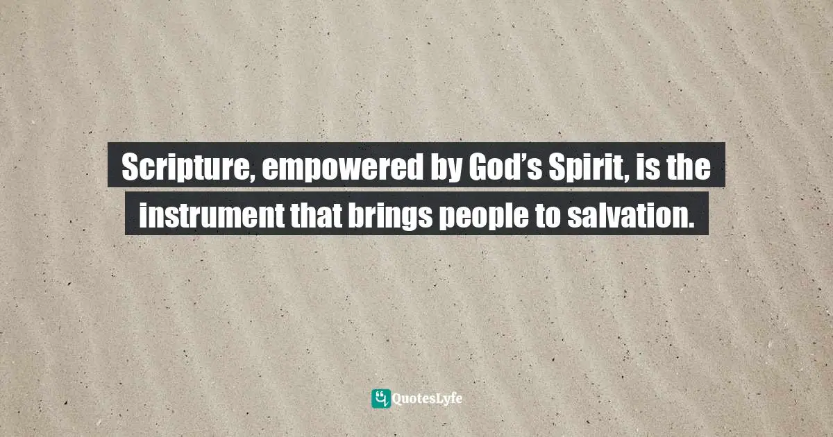 Scripture, empowered by God’s Spirit, is the instrument that brings people to salvation.