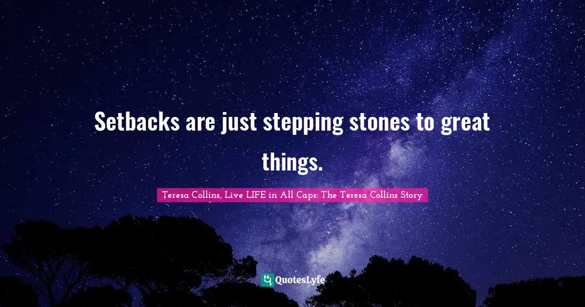 Setbacks are just stepping stones to great things.