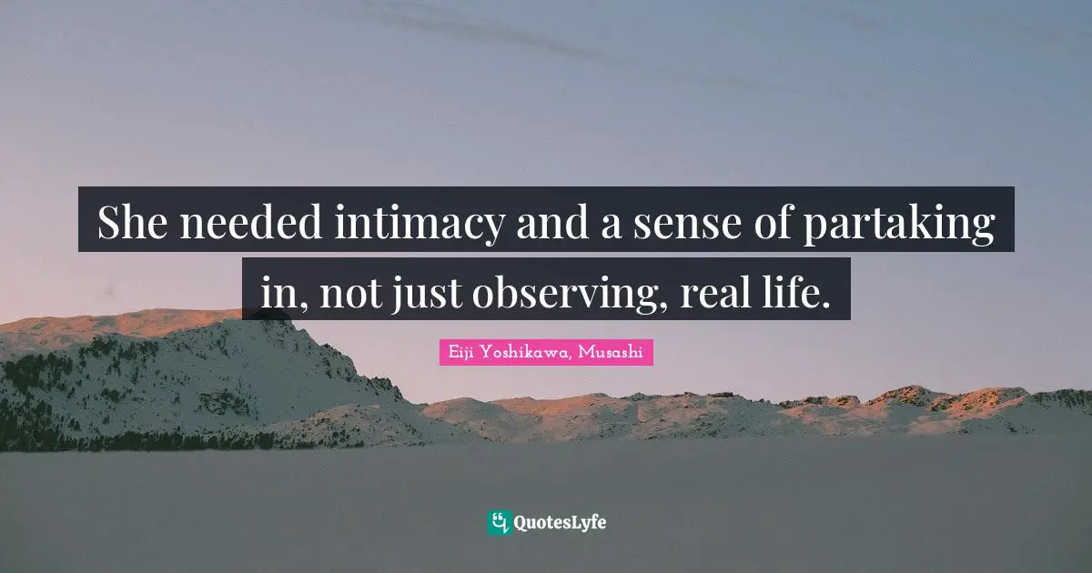 She needed intimacy and a sense of partaking in, not just observing, real life.