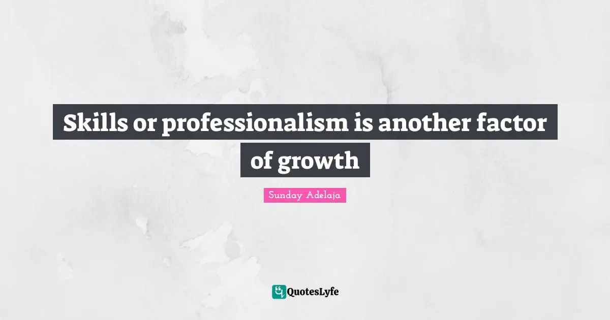 Skills or professionalism is another factor of growth