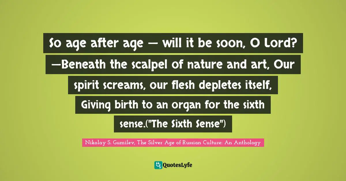 Sixth Sense Quotes: "So age after age — will it be soon, O Lord? —Beneath the scalpel of nature and art, Our spirit screams, our flesh depletes itself, Giving birth to an organ for the sixth sense.("The Sixth Sense")"