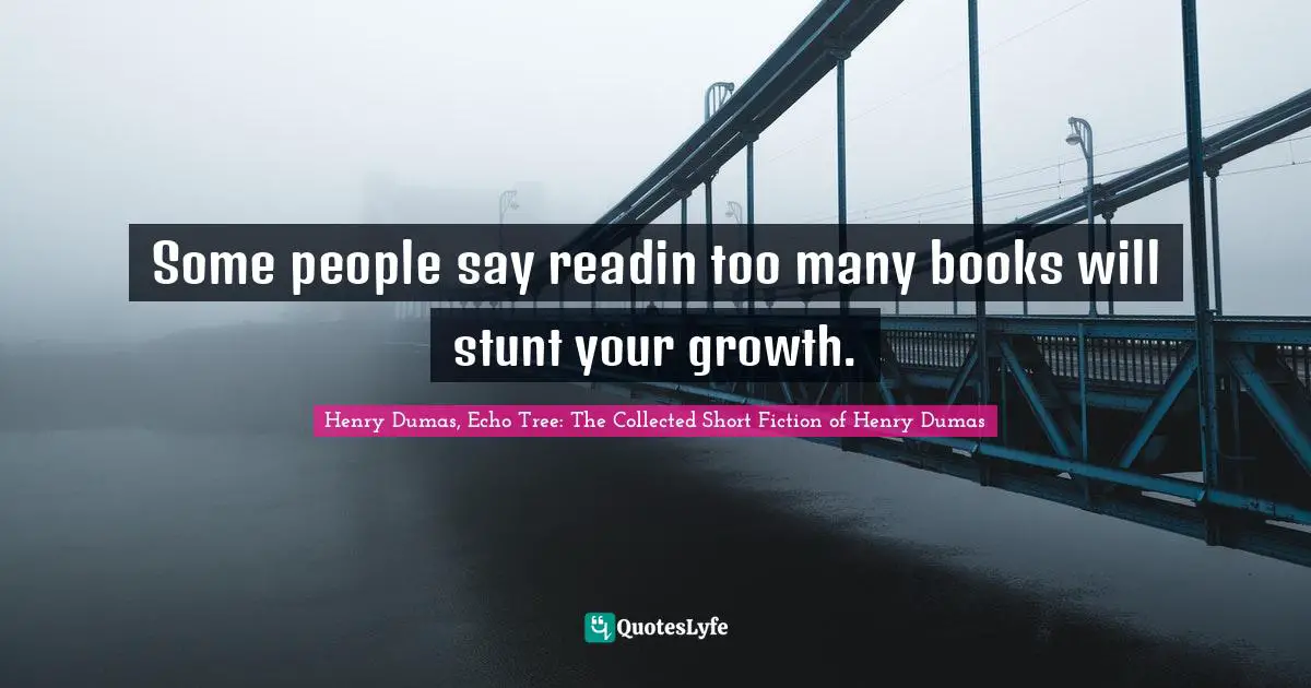 Some people say readin too many books will stunt your growth.