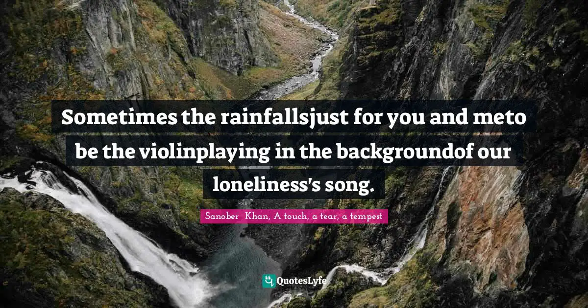 Raindrops Quotes: "Sometimes the rainfallsjust for you and meto be the violinplaying in the backgroundof our loneliness's song."