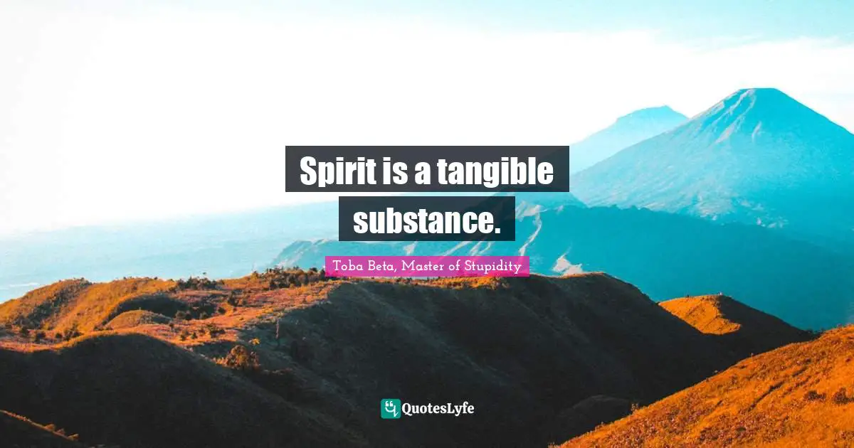 Spirit is a tangible substance.