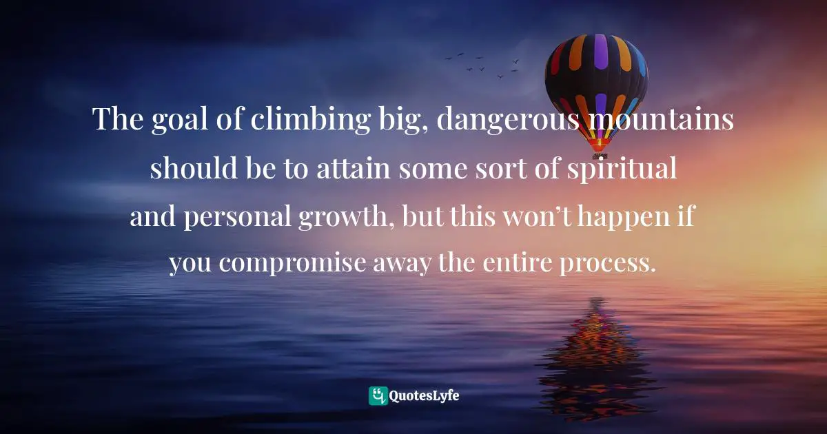 The goal of climbing big, dangerous mountains should be to attain some sort of spiritual and personal growth, but this won’t happen if you compromise away the entire process.