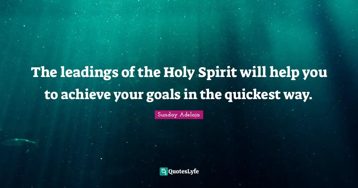 The leadings of the Holy Spirit will help you to achieve your goals in the quickest way.