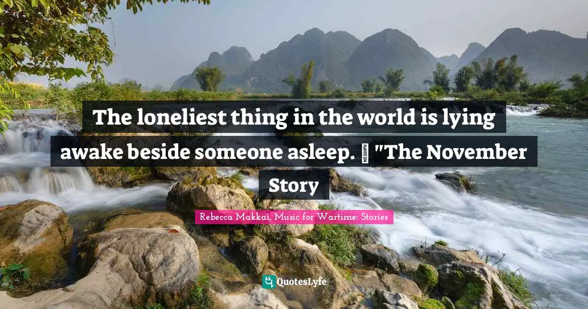 The loneliest thing in the world is lying awake beside someone asleep. ~ "The November Story