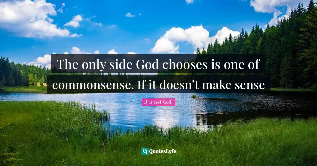 The only side God chooses is one of commonsense. If it doesn’t make sense