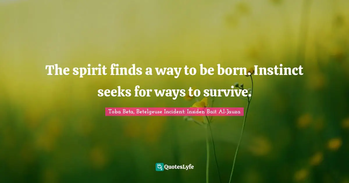 Toba Beta Quotes: "The spirit finds a way to be born. Instinct seeks for ways to survive."