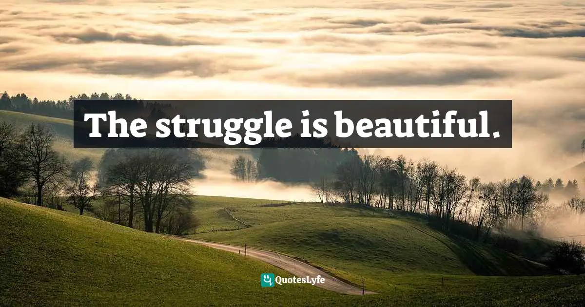 Bryant McGill, Simple Reminders: Inspiration For Living Your Best Life Quotes: "The struggle is beautiful."