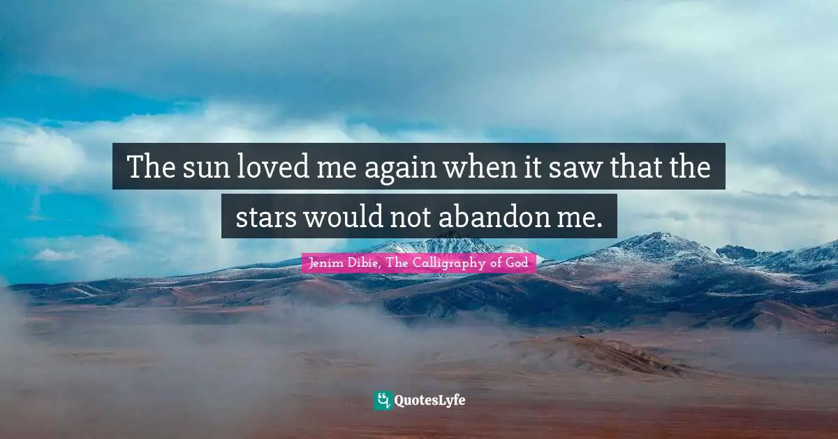 The sun loved me again when it saw that the stars would not abandon me.