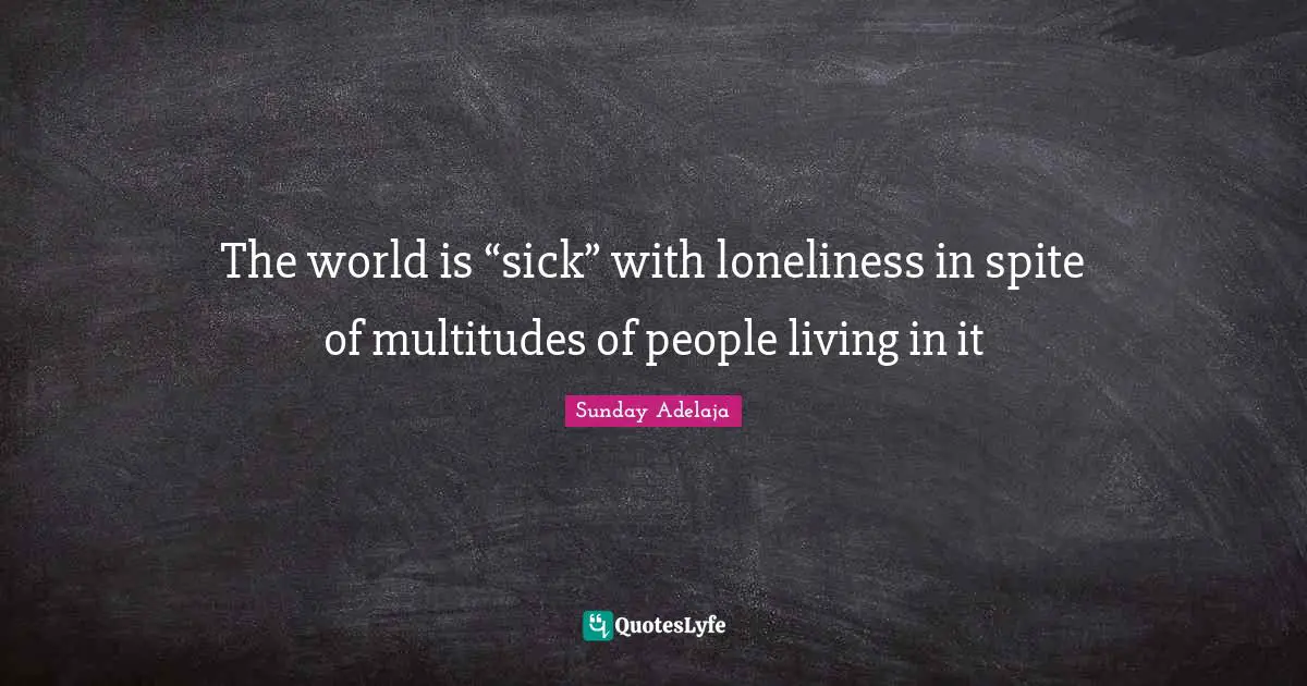 The world is “sick” with loneliness in spite of multitudes of people living in it