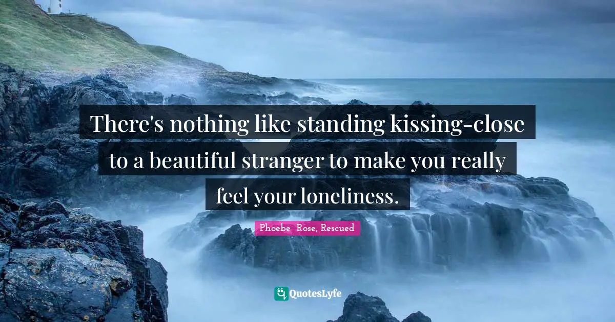 There's nothing like standing kissing-close to a beautiful stranger to make you really feel your loneliness.