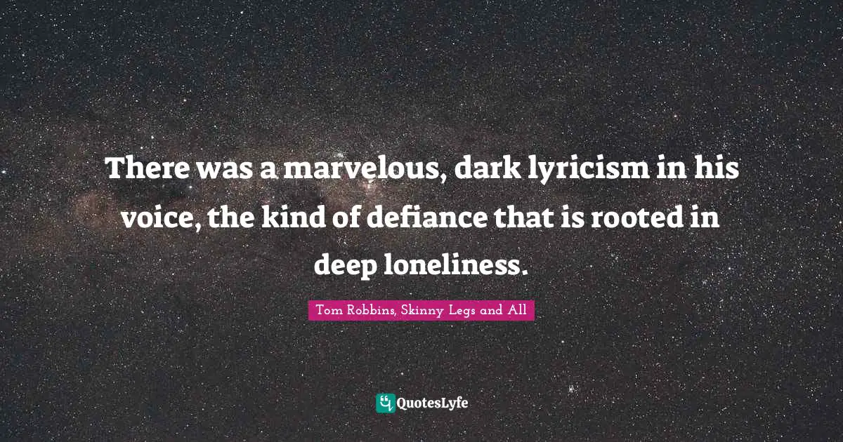 There was a marvelous, dark lyricism in his voice, the kind of defiance that is rooted in deep loneliness.