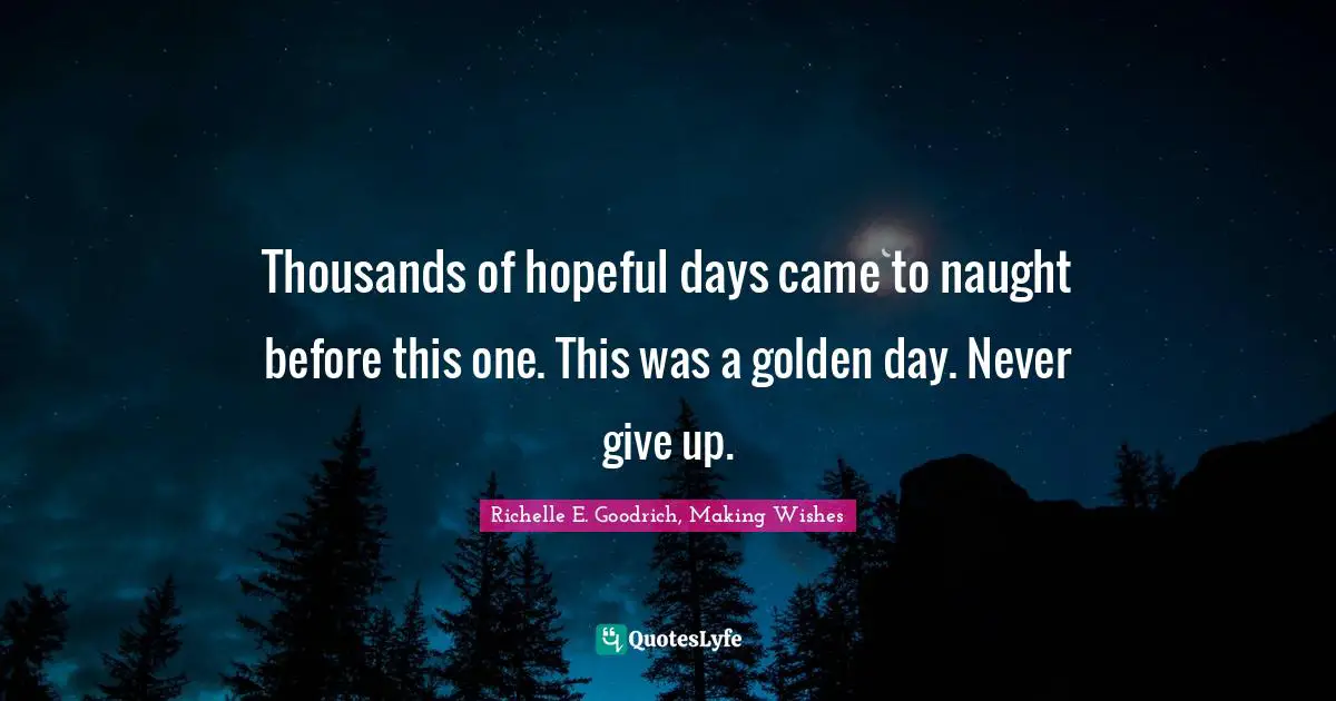 Thousands of hopeful days came to naught before this one. This was a golden day. Never give up.