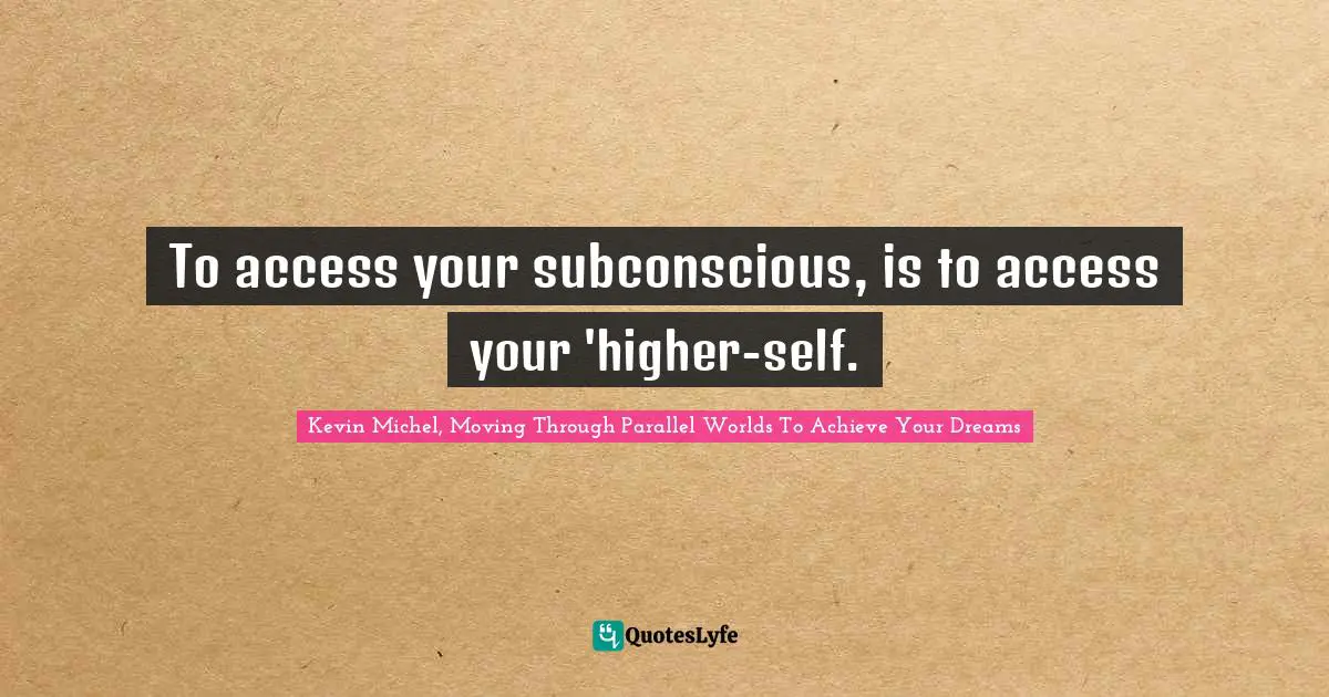 To access your subconscious, is to access your 'higher-self.