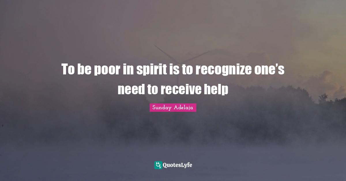 To be poor in spirit is to recognize one’s need to receive help