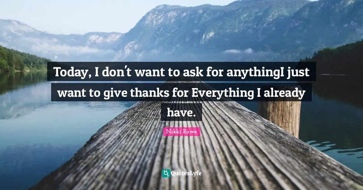 Today, I don't want to ask for anythingI just want to give thanks for Everything I already have.