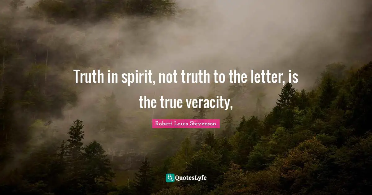 Truth in spirit, not truth to the letter, is the true veracity, 