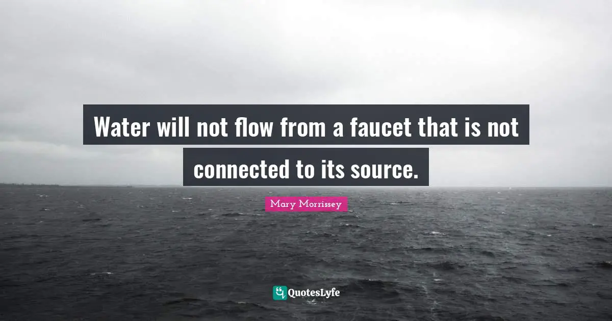 Water will not flow from a faucet that is not connected to its source.
