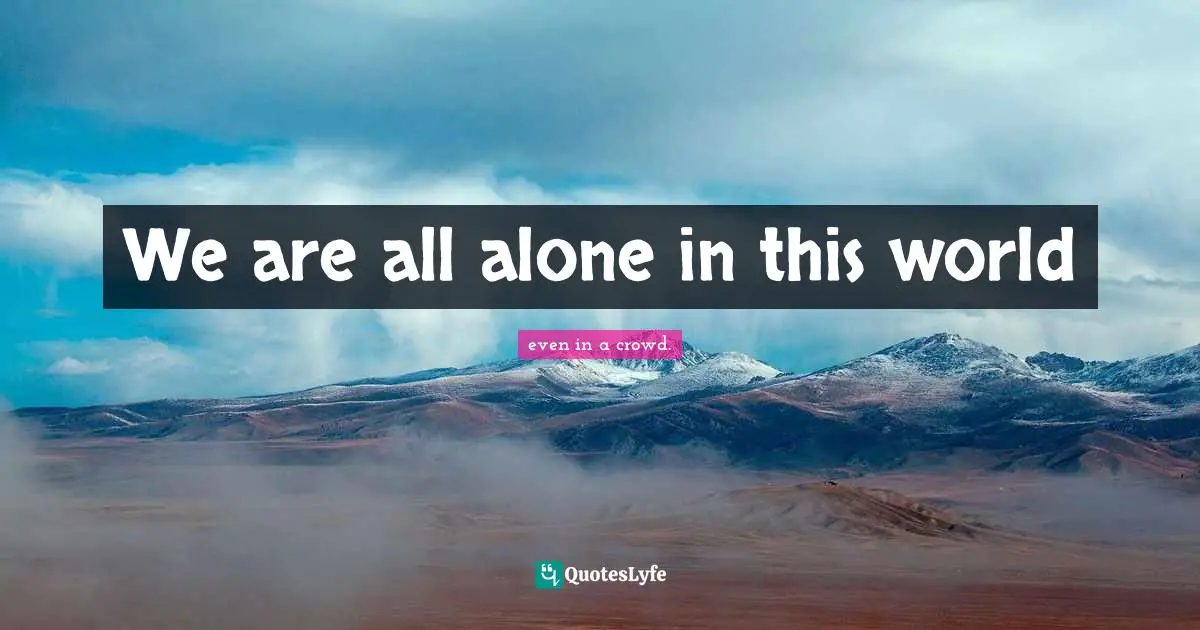 We are all alone in this world