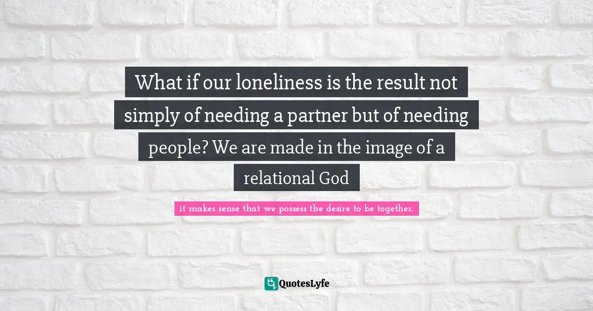 What if our loneliness is the result not simply of needing a partner but of needing people? We are made in the image of a relational God
