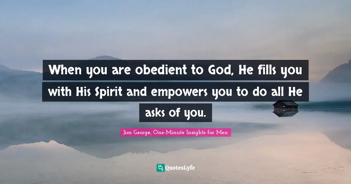 When you are obedient to God, He fills you with His Spirit and empowers you to do all He asks of you.