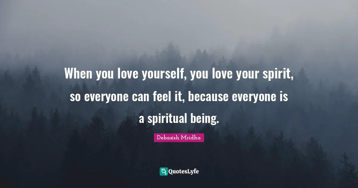 When you love yourself, you love your spirit, so everyone can feel it, because everyone is a spiritual being.