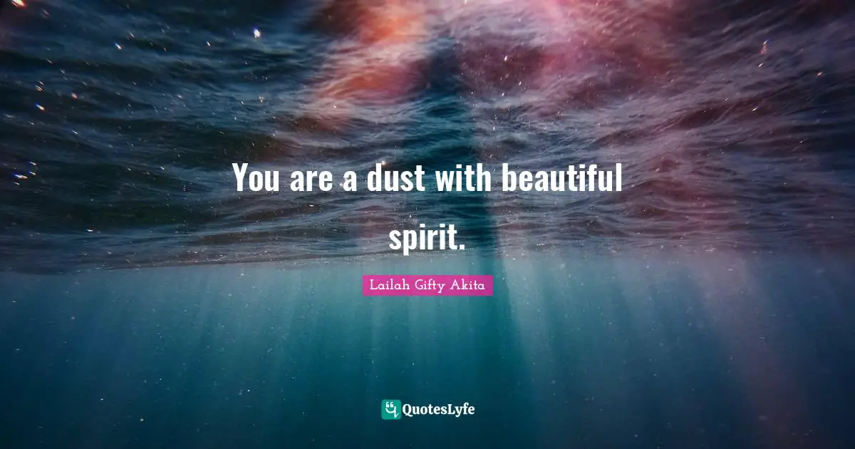 You are a dust with beautiful spirit.
