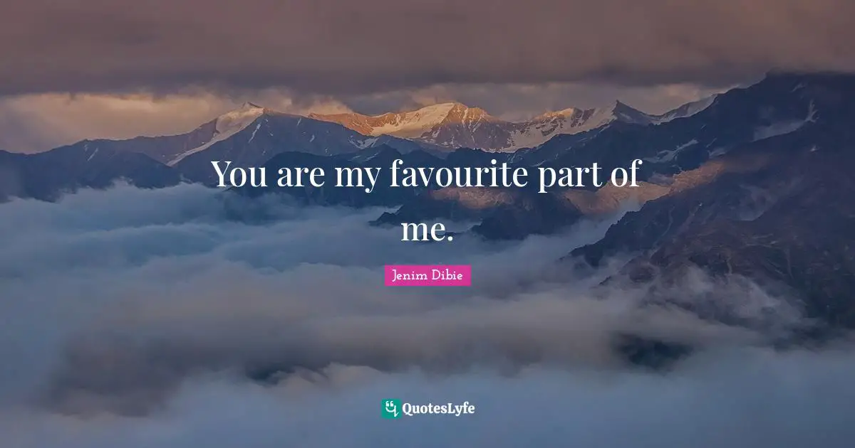 You are my favourite part of me.