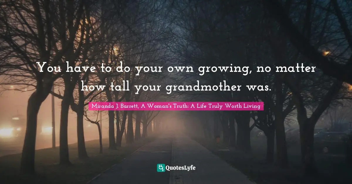 You have to do your own growing, no matter how tall your grandmother was.