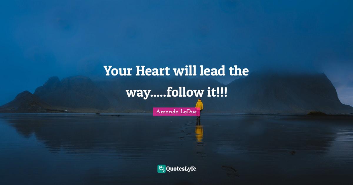 Your Heart will lead the way.....follow it!!!